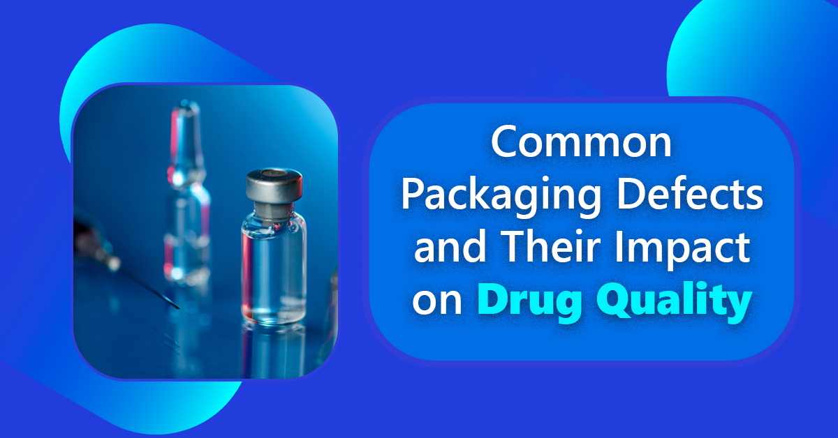 Common Packaging Defects and Their Impact on Drug Quality