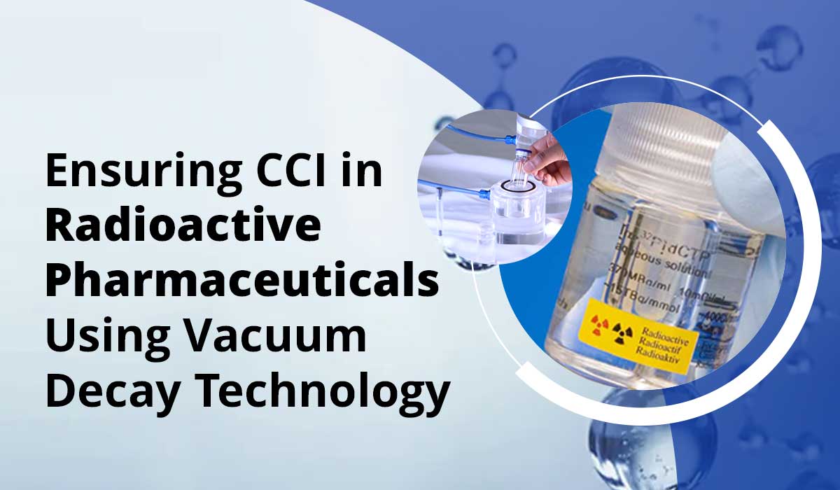 Ensuring CCI in Radioactive Pharmaceuticals Using Vacuum Decay Technology