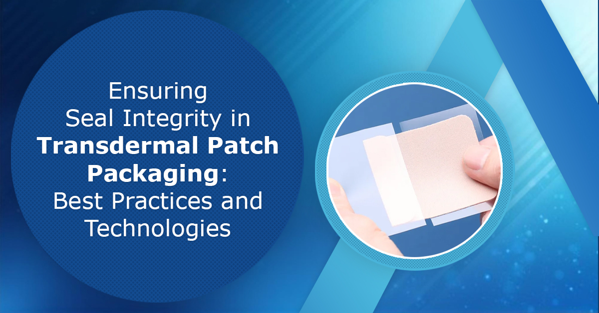 Ensuring Seal Integrity in Transdermal Patch Packaging: Best Practices and Technologies