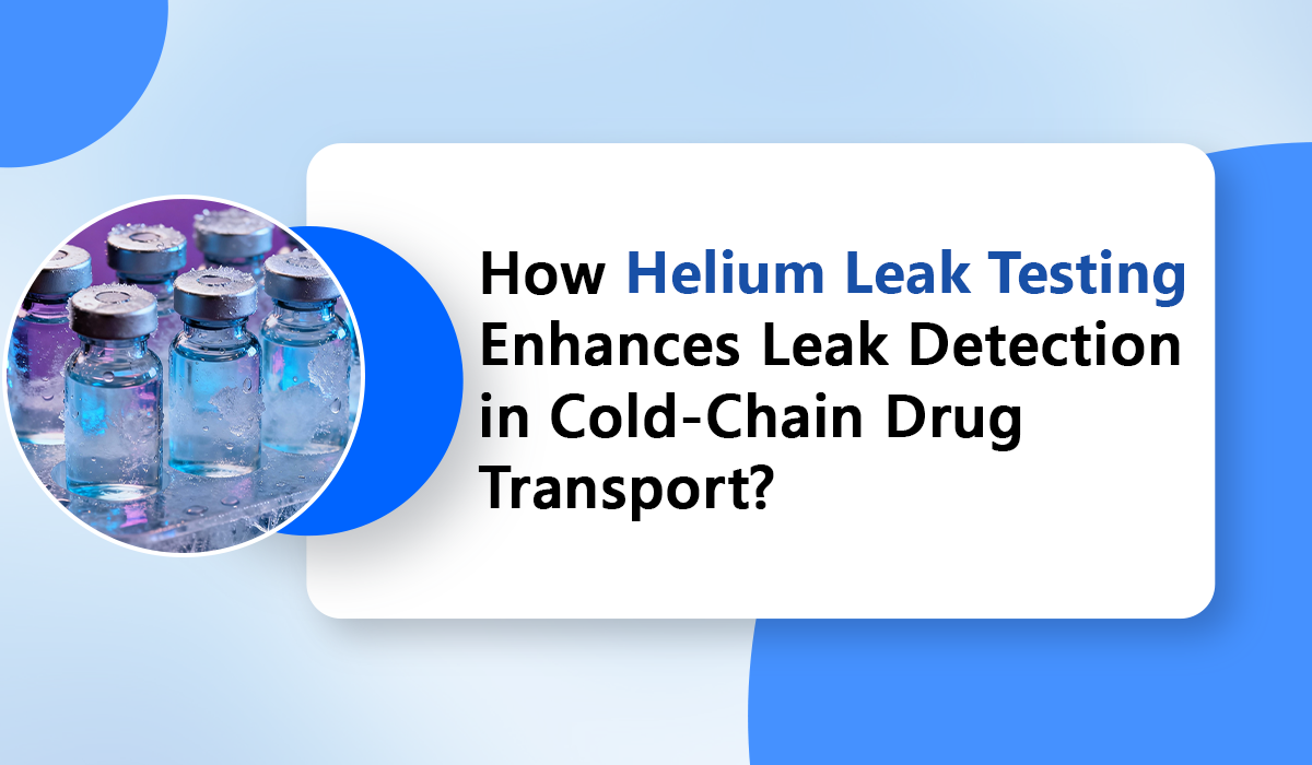 How Helium Leak Testing Enhances Leak Detection in Cold-Chain Drug Transport?