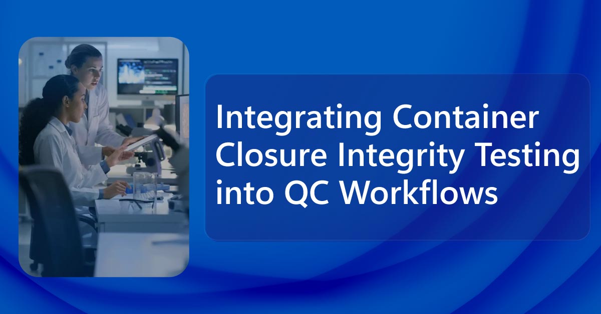 Integrating Container Closure Integrity Testing into QC Workflows