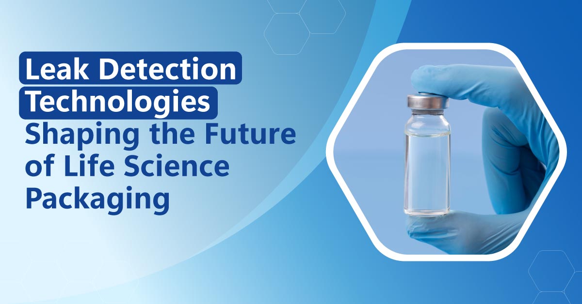 Leak Detection Technologies Shaping the Future of Life Science Packaging