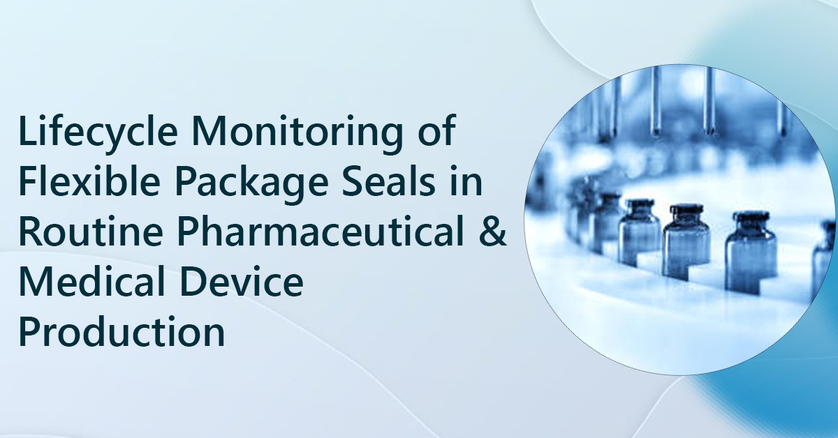 Lifecycle Monitoring of Flexible Package Seals in Routine Pharmaceutical & Medical Device Production