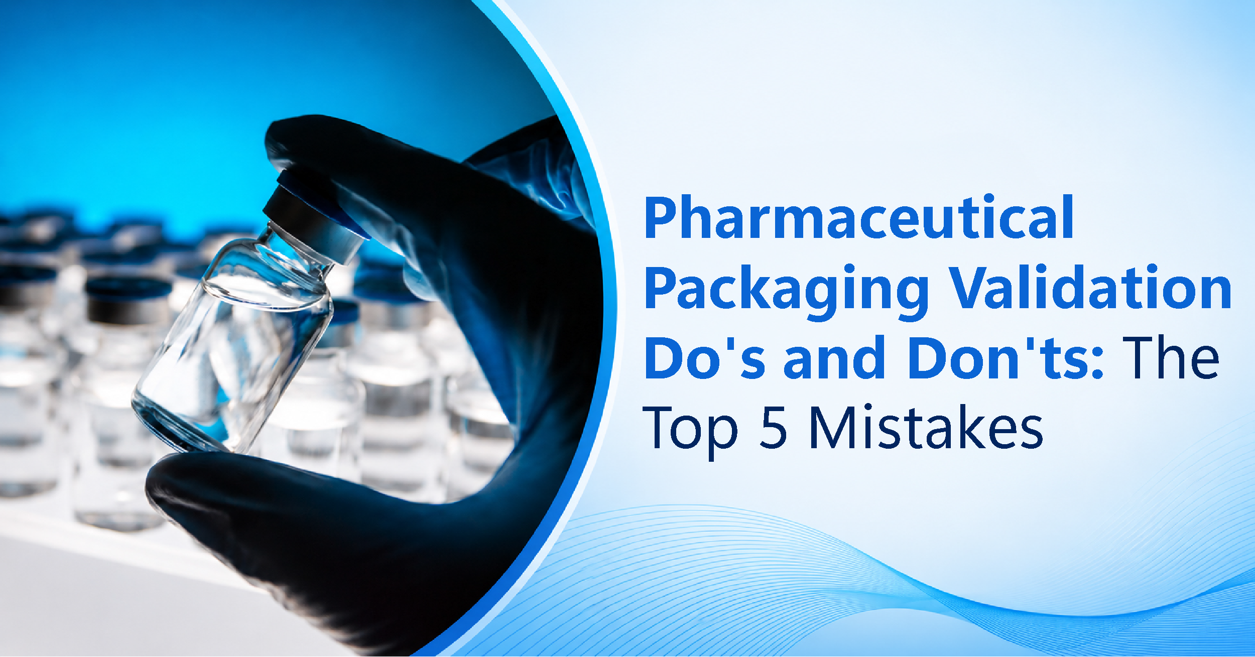 Pharmaceutical Packaging Validation Do's and Don'ts: The Top 5 Mistakes