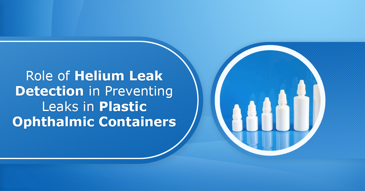 Role of Helium Leak Detection in Preventing Leaks in Plastic Ophthalmic Containers