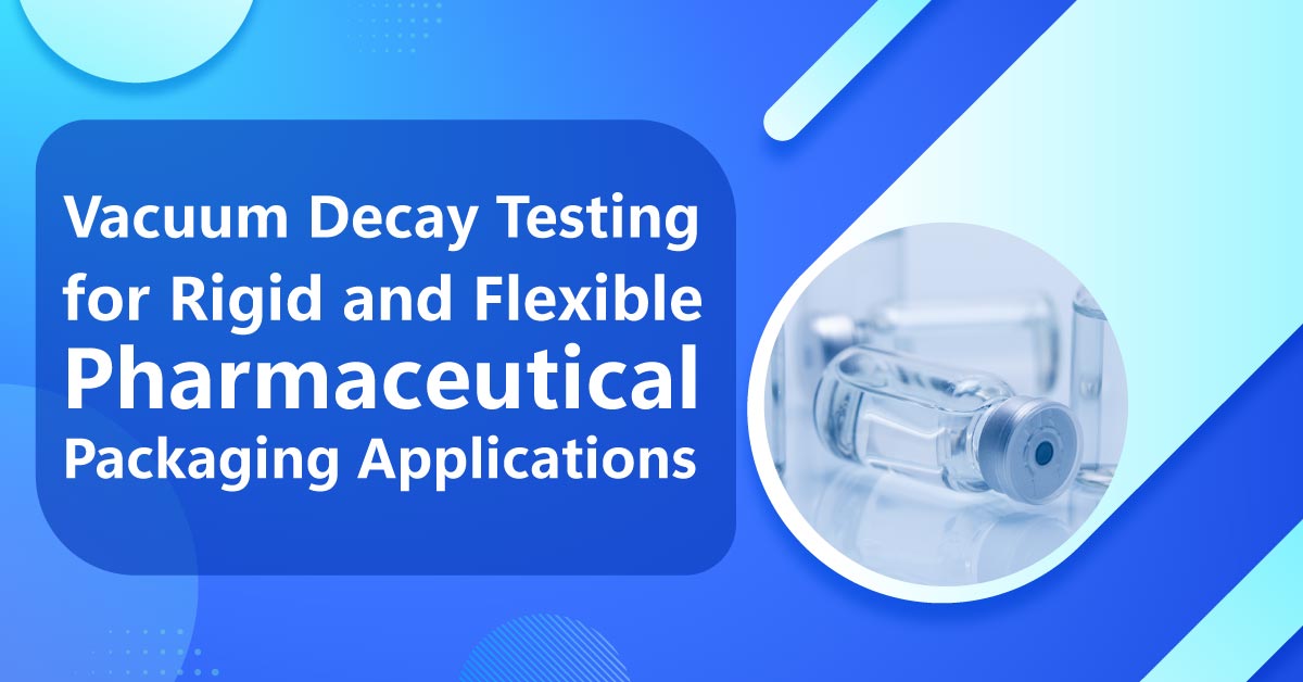 Vacuum Decay Testing for Rigid and Flexible Pharmaceutical Packaging Applications