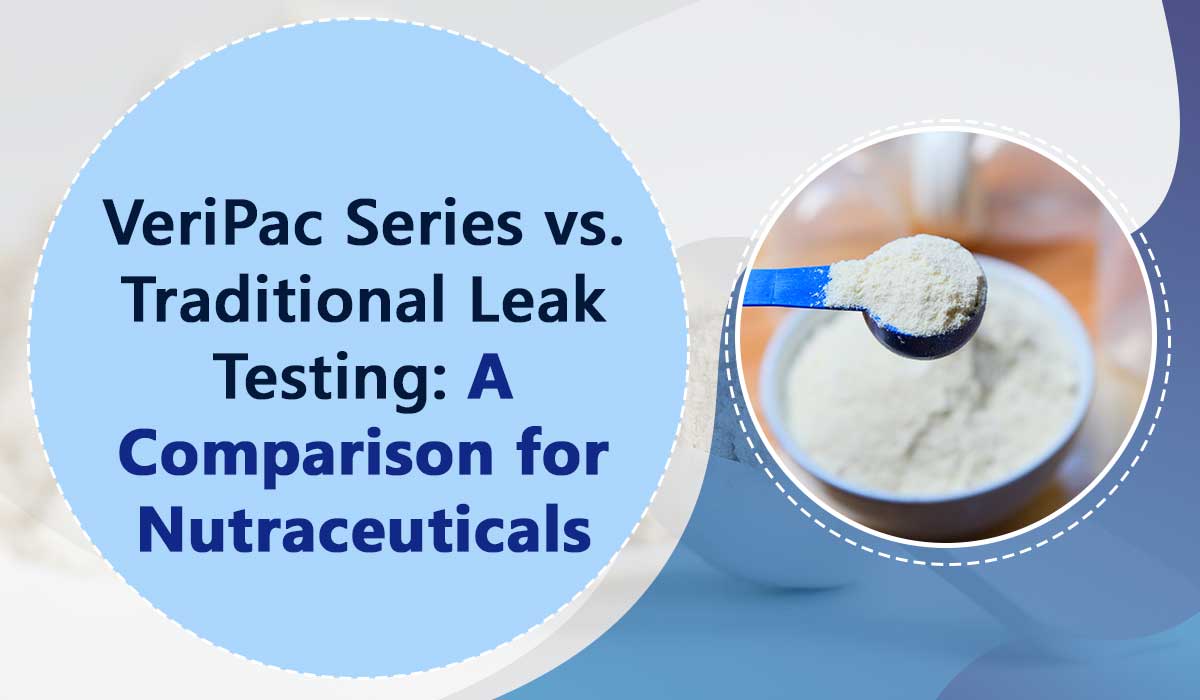 VeriPac Series vs. Traditional Leak Testing: A Comparison for Nutraceuticals
