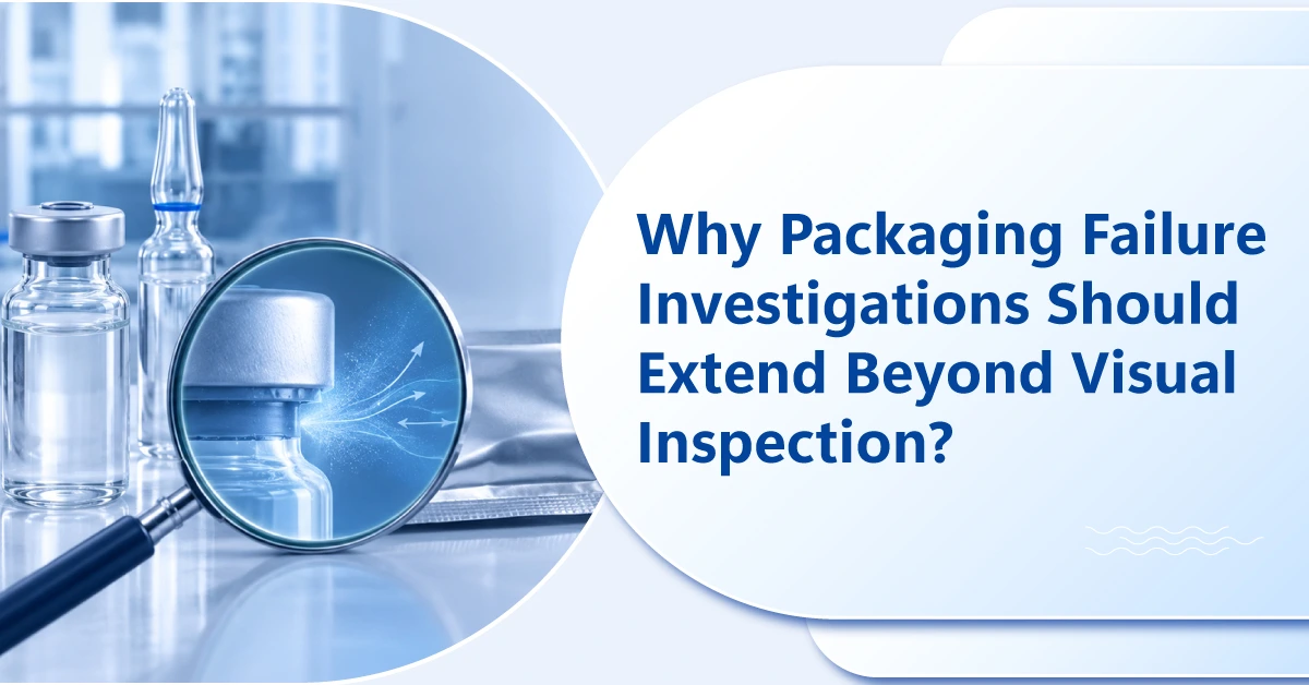 Why Packaging Failure Investigations Should Extend Beyond Visual Inspection?