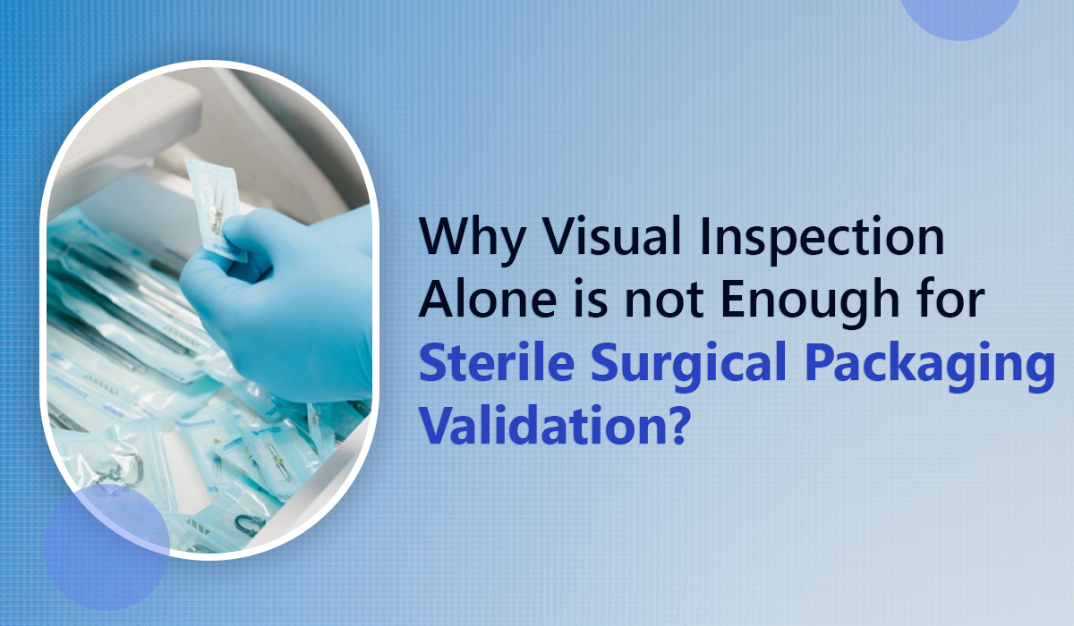 Why Visual Inspection Alone is not Enough for Sterile Surgical Packaging Validation?